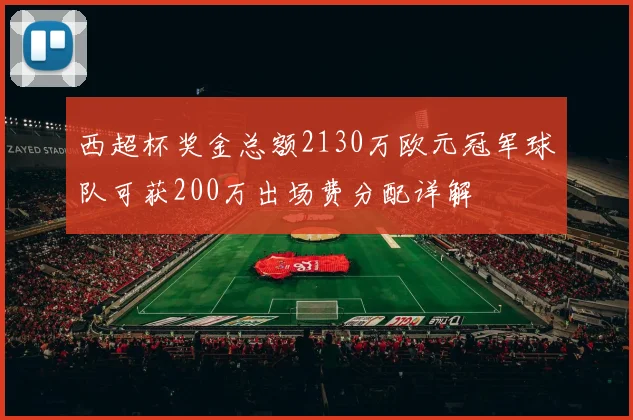西超杯奖金总额2130万欧元冠军球队可获200万出场费分配详解