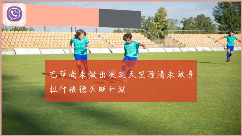 巴萨尚未做出决定天空澄清未放弃拉什福德买断计划