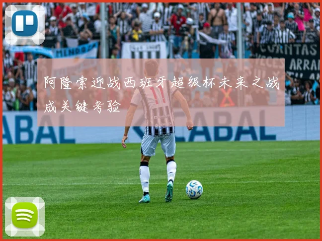 阿隆索迎战西班牙超级杯未来之战成关键考验