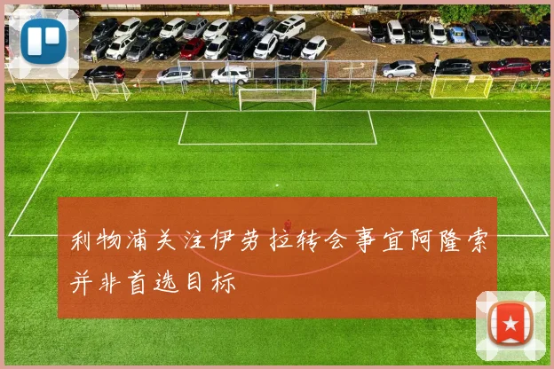 利物浦关注伊劳拉转会事宜阿隆索并非首选目标