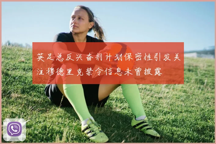 英足总反兴奋剂计划保密性引发关注穆德里克禁令信息未曾披露