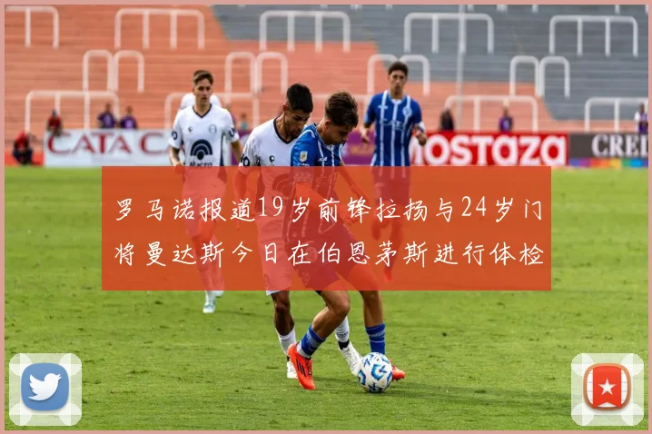 罗马诺报道19岁前锋拉扬与24岁门将曼达斯今日在伯恩茅斯进行体检