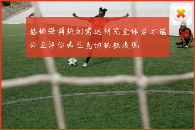 赫顿强调热刺需达到完全体后才能公正评估弗兰克的执教表现